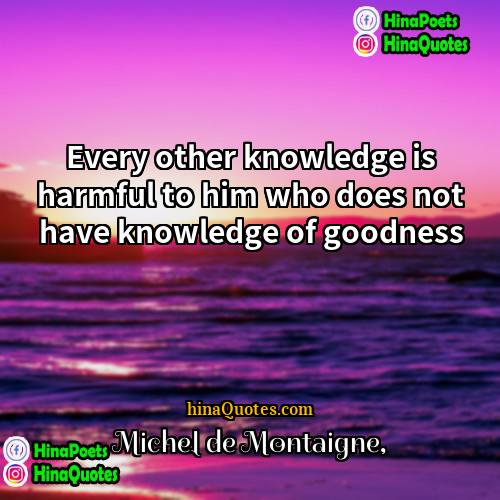 Michel de Montaigne Quotes | Every other knowledge is harmful to him